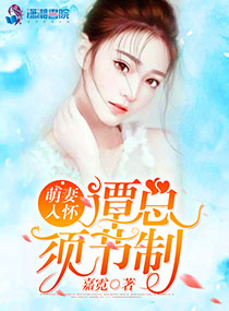 萌妻入怀:谭总,须节制 萌妻入怀:谭总,须节制