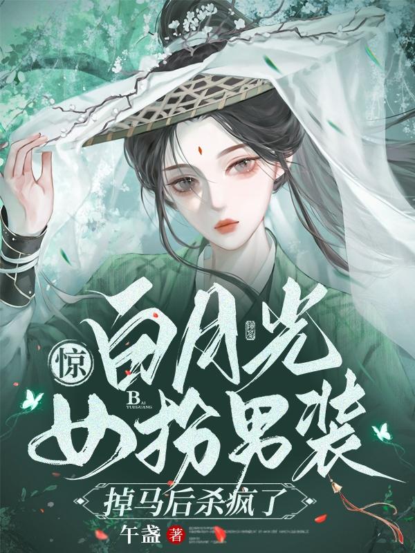 惊!白月光女扮男装掉马后杀疯了 惊!白月光女扮男装掉马后杀疯了