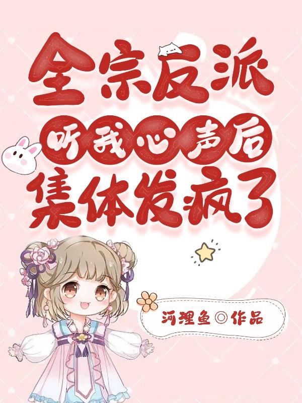 全宗反派听我心声后,集体发疯了 全宗反派听我心声后,集体发疯了