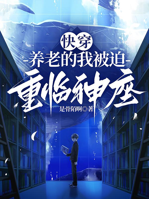 快穿:养老的我被迫重临神座 快穿:养老的我被迫重临神座