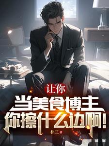 让你当美食博主,你擦什么边啊!