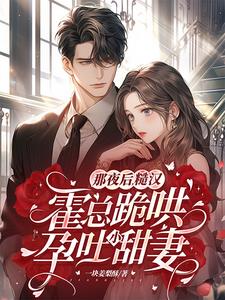 那夜后,糙汉霍总跪哄孕吐小甜妻