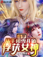 斗罗:从千仞雪开始俘获女神 斗罗:从千仞雪开始俘获女神