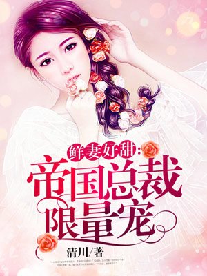 帝国总裁限量宠 帝国总裁限量宠