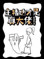 主播她才是真大佬 主播她才是真大佬